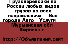 Грузоперевозки по России любых видов грузов во всех направлениях. - Все города Авто » Услуги   . Мурманская обл.,Кировск г.